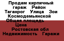 Продам кирпичный гараж › Район ­ Таганрог › Улица ­ Зои Космодемьянской › Общая площадь ­ 20 › Цена ­ 200 000 - Ростовская обл. Недвижимость » Гаражи   